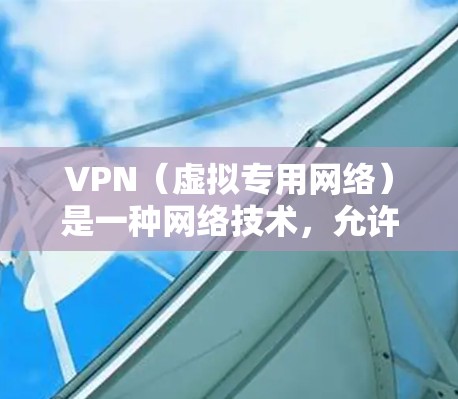 VPN（虚拟专用网络）是一种网络技术，允许用户在互联网上建立一个安全的通道，以保护隐私和安全。通过VPN，用户可以匿名上网，避免被追踪或监控