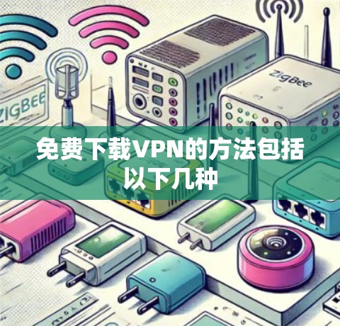 免费下载VPN的方法包括以下几种 免费下载VPN的方法包括以下几种