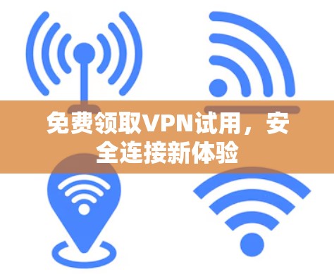 免费领取VPN试用，安全连接新体验