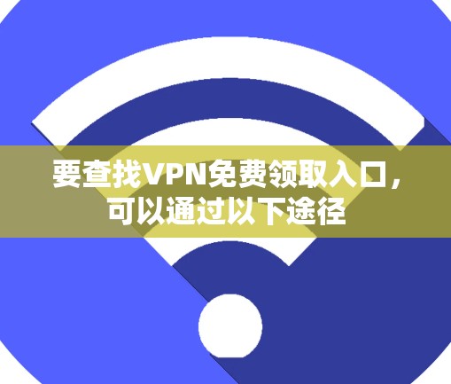 要查找VPN免费领取入口,可以通过以下途径 要查找VPN免费领取入口,可以通过以下途径