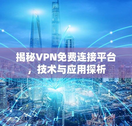揭秘VPN免费连接平台,技术与应用探析 揭秘VPN免费连接平台,技术与应用探析