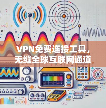 VPN免费连接工具，无缝全球互联网通道