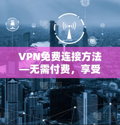 VPN免费连接方法—无需付费，享受高效网络