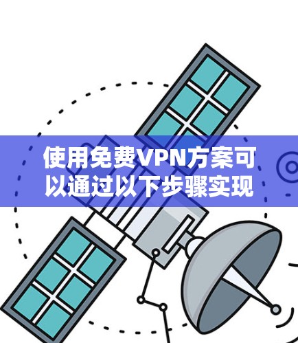 使用免费VPN方案可以通过以下步骤实现