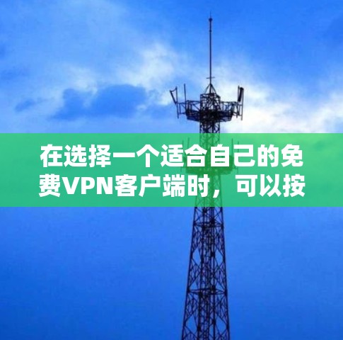 在选择一个适合自己的免费VPN客户端时,可以按照以下步骤进行