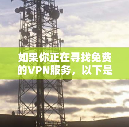 如果你正在寻找免费的VPN服务,以下是一些推荐的免费VPN服务,它们通常提供基本的功能,但可能会有使用限制或广告。请注意,免费VPN服务可能会有隐私和数据安全的风险,所以建议选择知名且可靠的服务 如果你正在寻找免费的VPN服务,以下是一些推荐的免费VPN服务,它们通常提供基本的功能,但可能会有使用限制或广告。请注意,免费VPN服务可能会有隐私和数据安全的风险,所以建议选择知名且可靠的服务