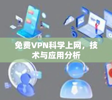 免费VPN科学上网,技术与应用分析 免费VPN科学上网,技术与应用分析