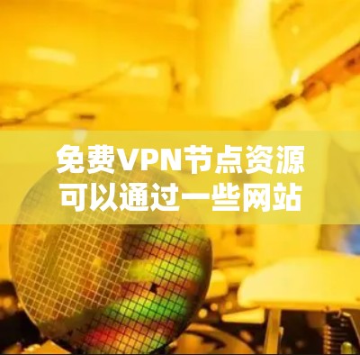 免费VPN节点资源可以通过一些网站或应用程序提供，但需要注意以下几点