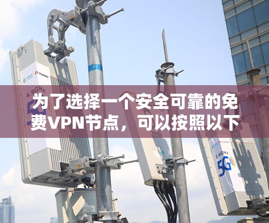 为了选择一个安全可靠的免费VPN节点,可以按照以下步骤操作 为了选择一个安全可靠的免费VPN节点,可以按照以下步骤操作