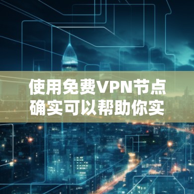 使用免费VPN节点确实可以帮助你实现网络匿名化和访问限制网站，但需要注意以下几点
