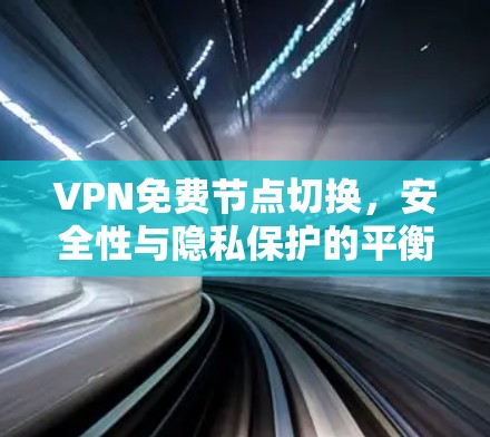 VPN免费节点切换,安全性与隐私保护的平衡之道 VPN免费节点切换,安全性与隐私保护的平衡之道