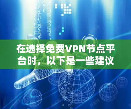 在选择免费VPN节点平台时,以下是一些建议和步骤,帮助你找到最适合的解决方案