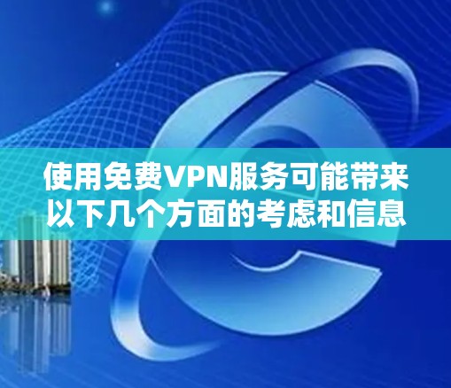 使用免费VPN服务可能带来以下几个方面的考虑和信息 使用免费VPN服务可能带来以下几个方面的考虑和信息