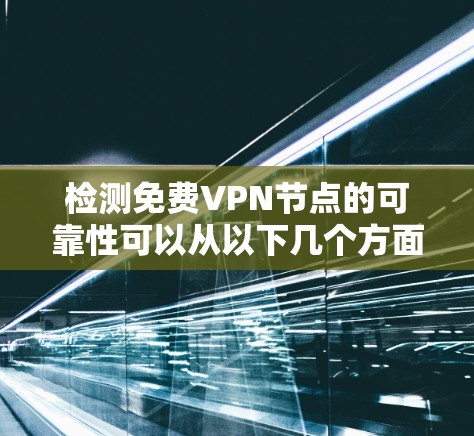 检测免费VPN节点的可靠性可以从以下几个方面进行
