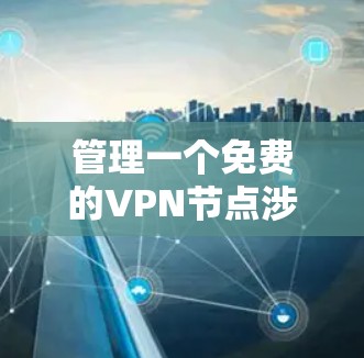 管理一个免费的VPN节点涉及多个关键步骤和考虑因素,以下是详细的分步指南 管理一个免费的VPN节点涉及多个关键步骤和考虑因素,以下是详细的分步指南