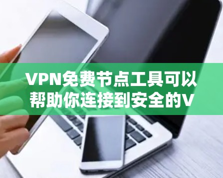VPN免费节点工具可以帮助你连接到安全的VPN服务器，但需要注意的是，免费VPN服务可能存在一些限制，比如速度、带宽、服务器数量等。以下是一些常用的免费VPN工具和节点