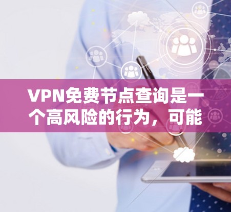 VPN免费节点查询是一个高风险的行为，可能会带来多方面的安全隐患和法律问题。以下是一些需要注意的事项和建议
