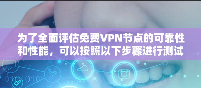 为了全面评估免费VPN节点的可靠性和性能,可以按照以下步骤进行测试