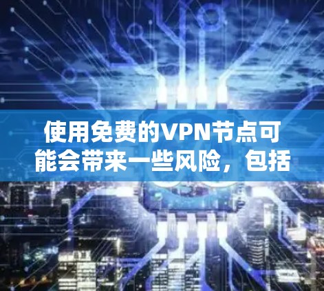 使用免费的VPN节点可能会带来一些风险，包括安全性和隐私保护的问题。以下是一些重要的考虑因素