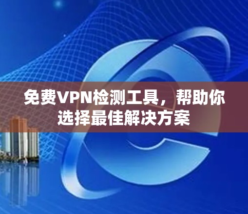 免费VPN检测工具，帮助你选择最佳解决方案