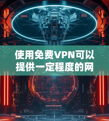 使用免费VPN可以提供一定程度的网络加速,但需要注意以下几点