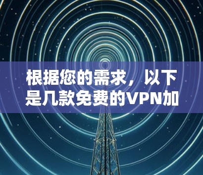 根据您的需求,以下是几款免费的VPN加速软件推荐