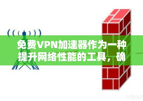 免费VPN加速器作为一种提升网络性能的工具，确实提供了一定的便利，但同时也伴随着一些限制和潜在的问题。以下是对免费VPN加速器的详细分析和总结
