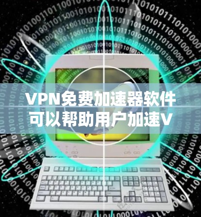 VPN免费加速器软件可以帮助用户加速VPN连接,提升网络速度。但需要注意以下几点