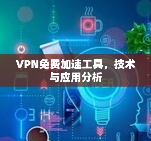VPN免费加速工具,技术与应用分析