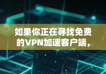 如果你正在寻找免费的VPN加速客户端，可以考虑以下几种选择