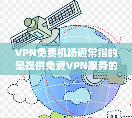 VPN免费机场通常指的是提供免费VPN服务的网站或工具，这些服务可以帮助用户绕过网络限制，访问被屏蔽的内容。尽管这些服务通常有限制，如速度慢或广告，但仍然可以满足基本的需求。以下是一些关键点