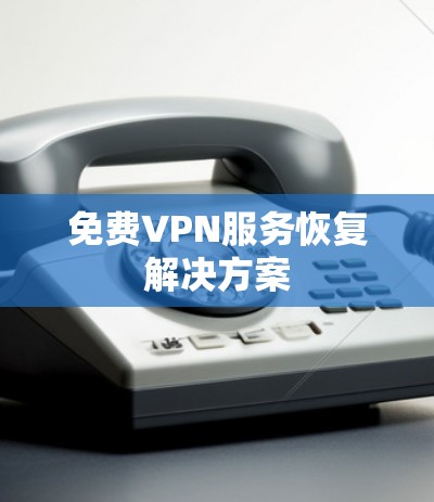 免费VPN服务恢复解决方案
