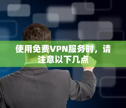 使用免费VPN服务时,请注意以下几点