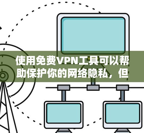 使用免费VPN工具可以帮助保护你的网络隐私，但也需要注意以下几点。以下是使用免费VPN工具的详细教程