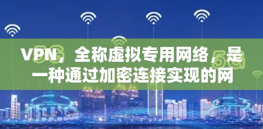 VPN,全称虚拟专用网络,是一种通过加密连接实现的网络安全技术,能够保护用户的隐私和数据安全。以下是关于VPN的详细解答