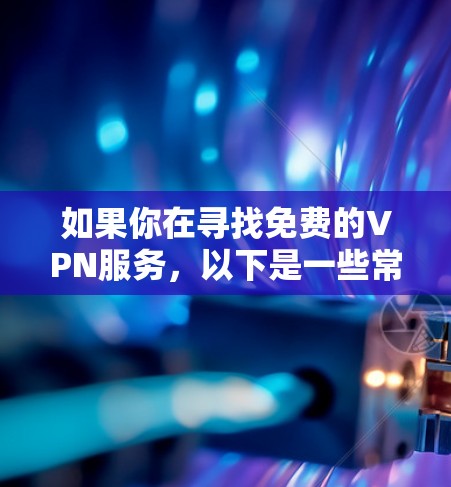 如果你在寻找免费的VPN服务，以下是一些常用的免费VPN工具和服务
