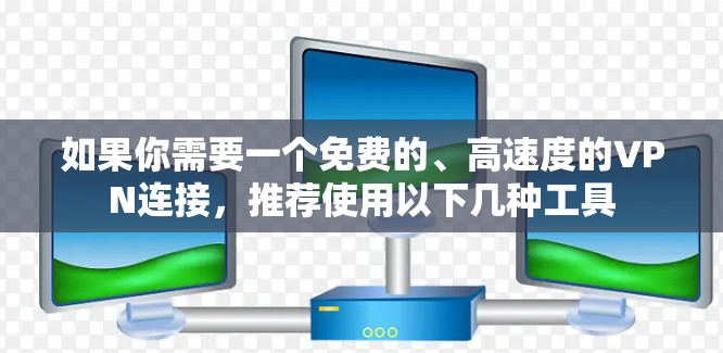 如果你需要一个免费的、高速度的VPN连接，推荐使用以下几种工具