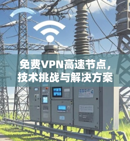 免费VPN高速节点,技术挑战与解决方案