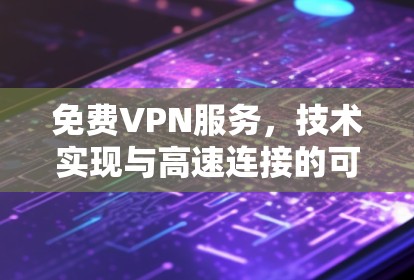 免费VPN服务,技术实现与高速连接的可能性分析 免费VPN服务,技术实现与高速连接的可能性分析