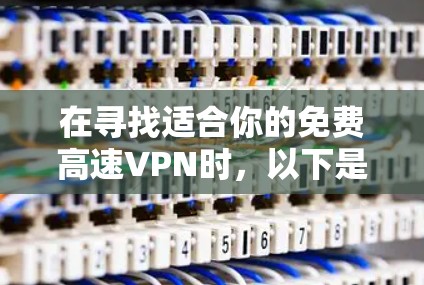 在寻找适合你的免费高速VPN时,以下是一些建议和步骤,帮助你做出明智的选择