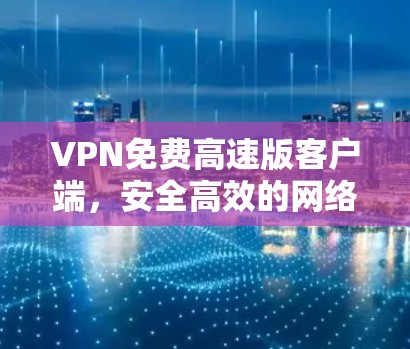 VPN免费高速版客户端，安全高效的网络解决方案