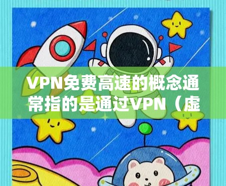 VPN免费高速的概念通常指的是通过VPN(虚拟专用网络)服务,能够提供高速度、低延迟的网络连接,同时不需要支付费用。然而,免费的VPN服务通常存在一些限制,例如