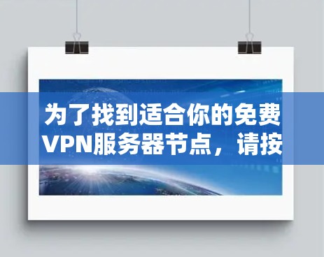 为了找到适合你的免费VPN服务器节点,请按照以下步骤操作