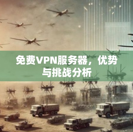 免费VPN服务器,优势与挑战分析 免费VPN服务器,优势与挑战分析