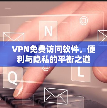 VPN免费访问软件，便利与隐私的平衡之道