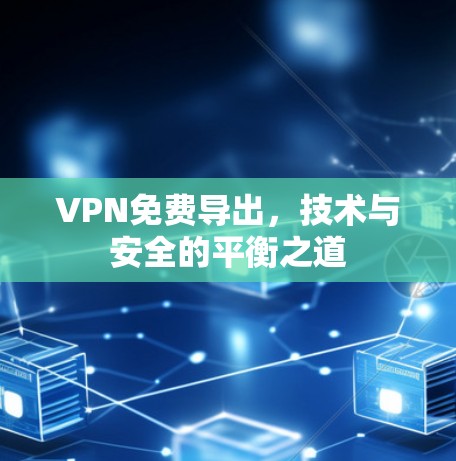 VPN免费导出,技术与安全的平衡之道