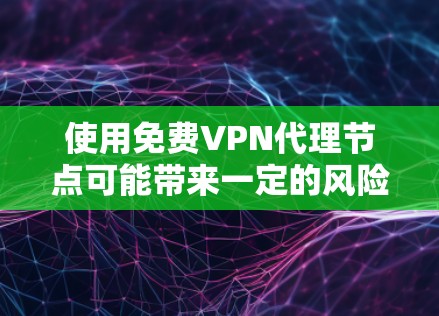使用免费VPN代理节点可能带来一定的风险,但以下是一些关键点和建议 使用免费VPN代理节点可能带来一定的风险,但以下是一些关键点和建议