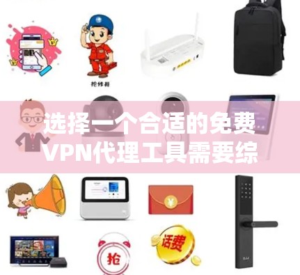 选择一个合适的免费VPN代理工具需要综合考虑多个方面，以下是根据你的需求整理出的建议