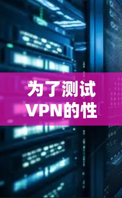 为了测试VPN的性能和安全性，以下是一些推荐的免费测试平台和工具，帮助你全面评估VPN服务