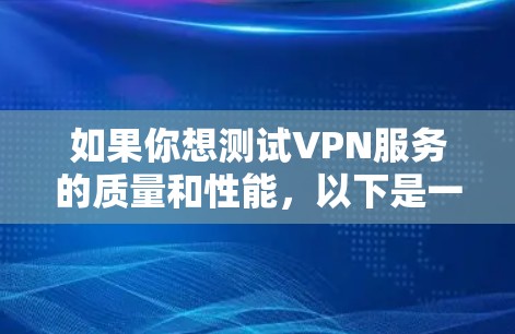 如果你想测试VPN服务的质量和性能，以下是一些免费的VPN测试工具和方法，供你参考